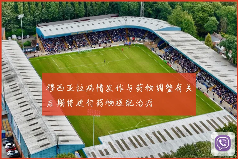 穆西亚拉病情发作与药物调整有关后期将进行药物适配治疗