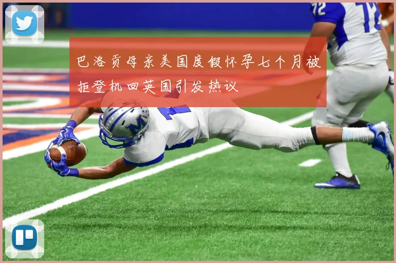 巴洛贡母亲美国度假怀孕七个月被拒登机回英国引发热议