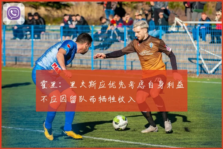 霍里：里夫斯应优先考虑自身利益不应因留队而牺牲收入