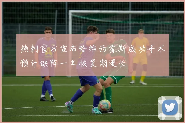 热刺官方宣布哈维西蒙斯成功手术预计缺阵一年恢复期漫长