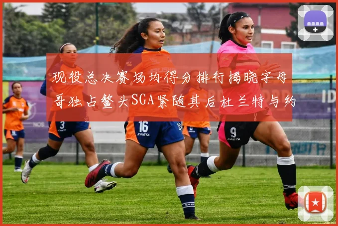 现役总决赛场均得分排行揭晓字母哥独占鳌头SGA紧随其后杜兰特与约基奇争夺第三