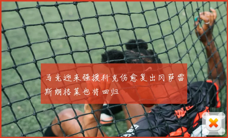 马竞迎来强援科克伤愈复出冈萨雷斯朗格莱也将回归