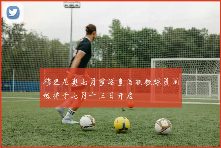 穆里尼奥七月重返皇马执教球员训练将于七月十三日开启