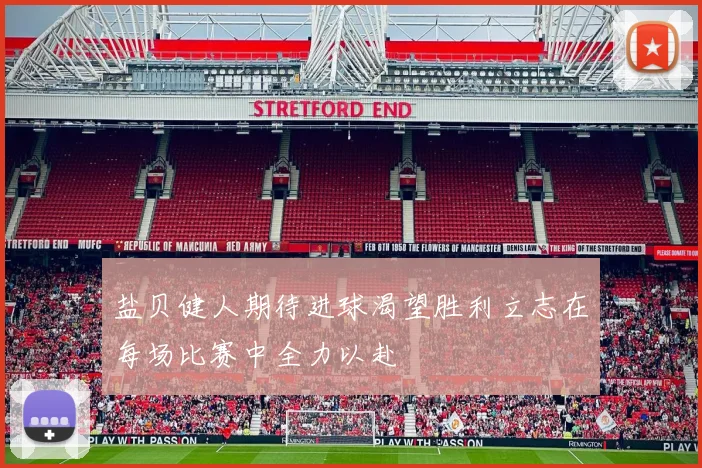 盐贝健人期待进球渴望胜利立志在每场比赛中全力以赴